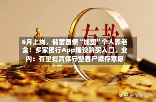 6月上线，储蓄国债“加盟”个人养老金！多家银行App增设购买入口，业内：有望提高保守型客户缴存意愿-第2张图片