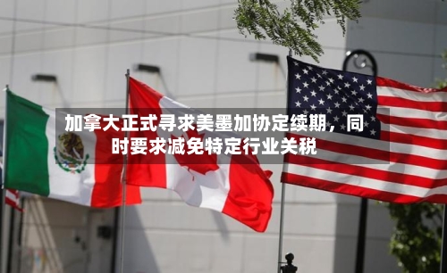 加拿大正式寻求美墨加协定续期，同时要求减免特定行业关税-第2张图片