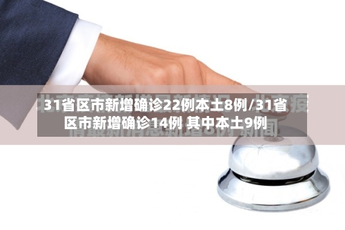 31省区市新增确诊22例本土8例/31省区市新增确诊14例 其中本土9例