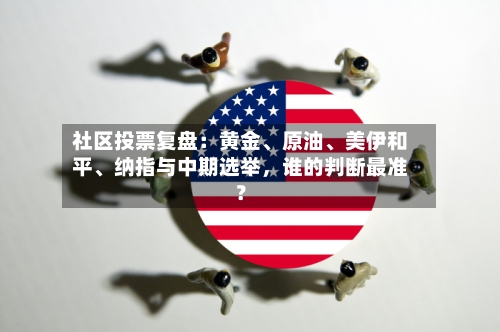 社区投票复盘：黄金	、原油、美伊和平、纳指与中期选举，谁的判断最准？-第2张图片
