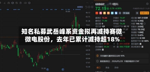 知名私募武岳峰系资金拟再减持赛微微电股份，去年已累计减持超18%-第2张图片