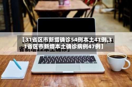 【31省区市新增确诊54例本土41例,31省区市新增本土确诊病例47例】
