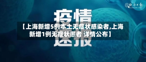 【上海新增5例本土无症状感染者,上海新增1例无症状患者 详情公布】-第3张图片