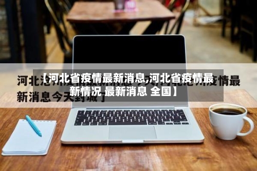 【河北省疫情最新消息,河北省疫情最新情况 最新消息 全国】