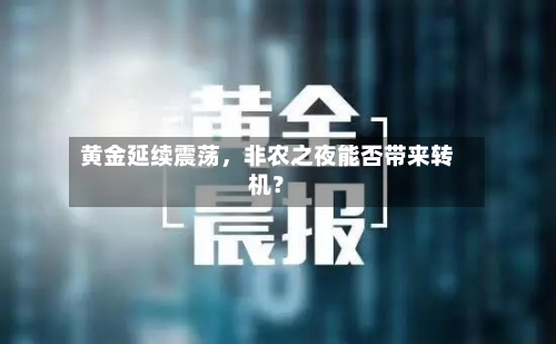 黄金延续震荡，非农之夜能否带来转机？-第3张图片