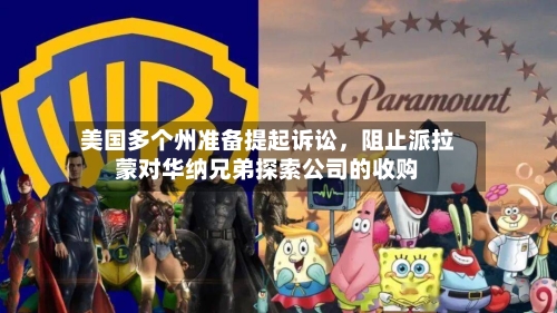 美国多个州准备提起诉讼	，阻止派拉蒙对华纳兄弟探索公司的收购-第2张图片