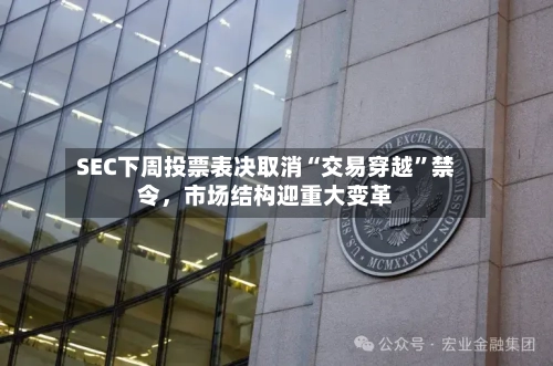 SEC下周投票表决取消“交易穿越	”禁令，市场结构迎重大变革-第2张图片