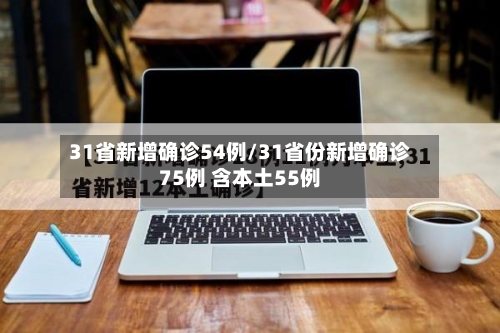 31省新增确诊54例/31省份新增确诊75例 含本土55例-第2张图片