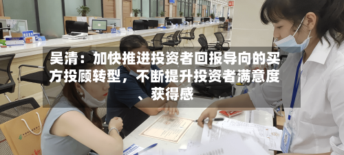 吴清：加快推进投资者回报导向的买方投顾转型，不断提升投资者满意度、获得感-第2张图片