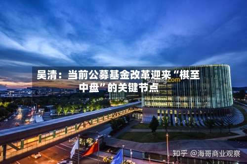 吴清：当前公募基金改革迎来“棋至中盘”的关键节点-第3张图片