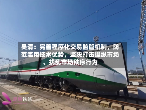 吴清：完善程序化交易监管机制，防范滥用技术优势	，坚决打击操纵市场、扰乱市场秩序行为-第2张图片
