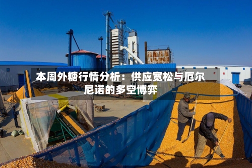 本周外糖行情分析:供应宽松与厄尔尼诺的多空博弈-第2张图片