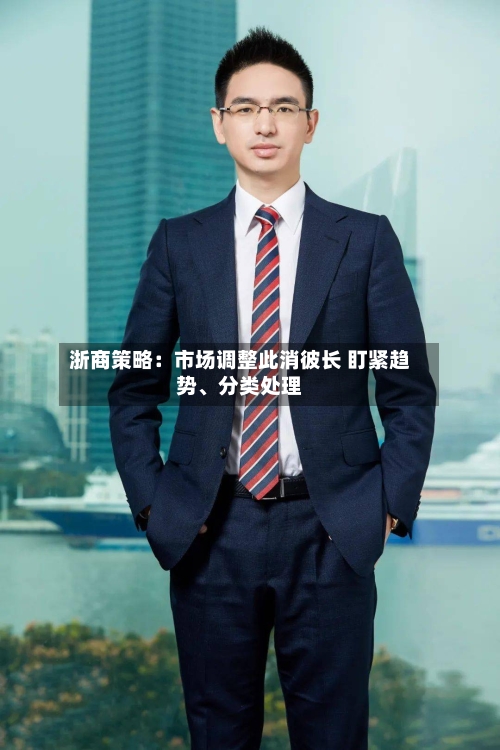 浙商策略：市场调整此消彼长 盯紧趋势、分类处理-第2张图片
