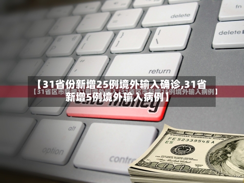 【31省份新增25例境外输入确诊,31省新增5例境外输入病例】-第2张图片