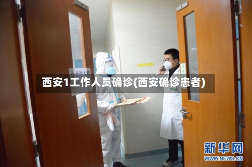 西安1工作人员确诊(西安确诊患者)-第2张图片