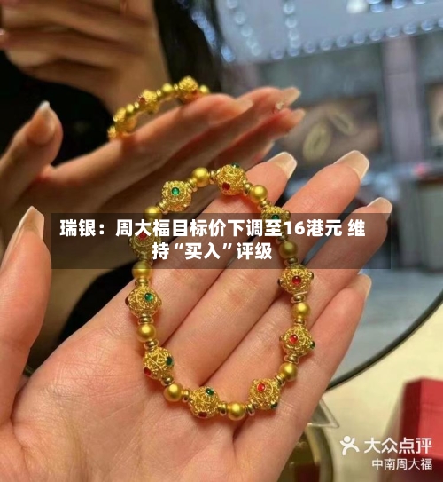 瑞银：周大福目标价下调至16港元 维持“买入”评级-第2张图片