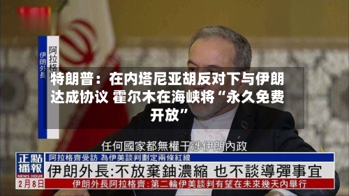 特朗普：在内塔尼亚胡反对下与伊朗达成协议 霍尔木在海峡将“永久免费开放”-第2张图片