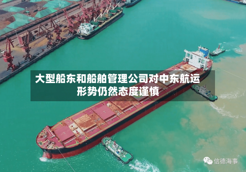 大型船东和船舶管理公司对中东航运形势仍然态度谨慎