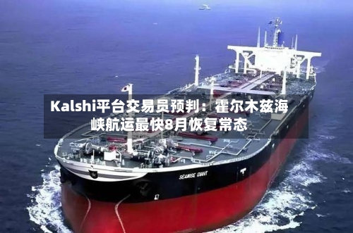 Kalshi平台交易员预判:霍尔木兹海峡航运最快8月恢复常态-第3张图片