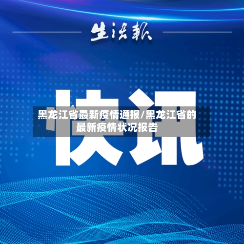 黑龙江省最新疫情通报/黑龙江省的最新疫情状况报告