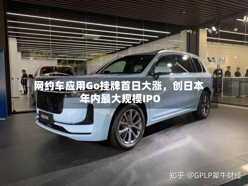 网约车应用Go挂牌首日大涨，创日本年内最大规模IPO-第2张图片