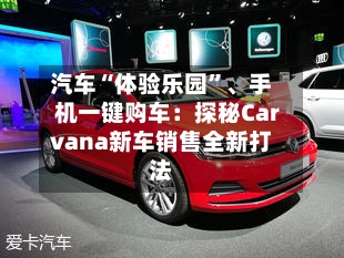 汽车“体验乐园”、手机一键购车：探秘Carvana新车销售全新打法-第3张图片