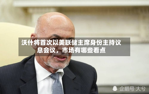 沃什将首次以美联储主席身份主持议息会议，市场有哪些看点-第2张图片