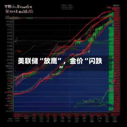 美联储“放鹰”	，金价“闪跌	”-第2张图片