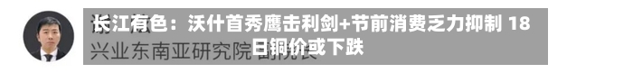 长江有色:沃什首秀鹰击利剑+节前消费乏力抑制 18日铜价或下跌-第2张图片