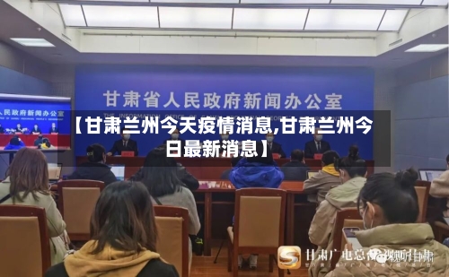 【甘肃兰州今天疫情消息,甘肃兰州今日最新消息】-第1张图片