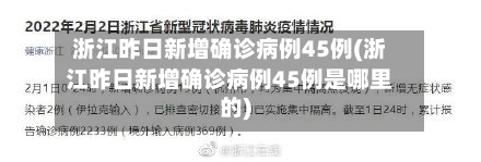 浙江昨日新增确诊病例45例(浙江昨日新增确诊病例45例是哪里的)