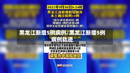 黑龙江新增5例病例/黑龙江新增5例病例轨迹-第2张图片